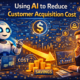 startups using artificial intelligence to reduce customer acquisition cost, with AI analysing marketing spend, lead quality, conversion funnels, and customer behaviour to optimise costs and improve efficiency.